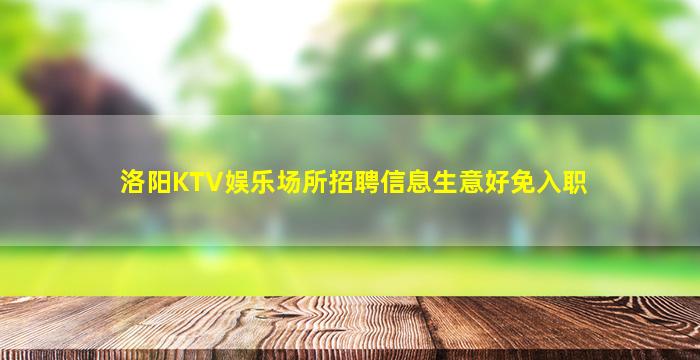 洛阳KTV娱乐场所招聘信息生意好免入职